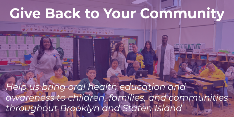 Give Back to Your Community: help us bring oral health education and awareness to children, families, and communities throughout Brooklyn and Staten Island