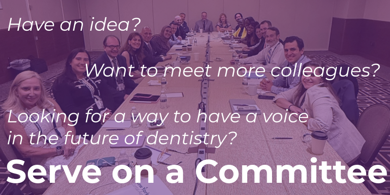 Serve on a Committee: have an idea, want to meet more colleagues, or looking for a voice in the future of dentistry?